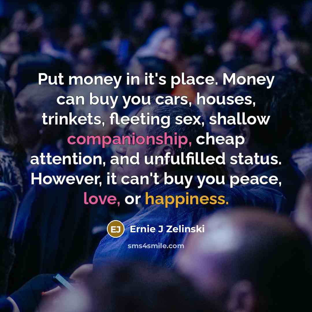 “Put money in it's place. Money can buy you cars,…” quote by Ernie J Zelinski