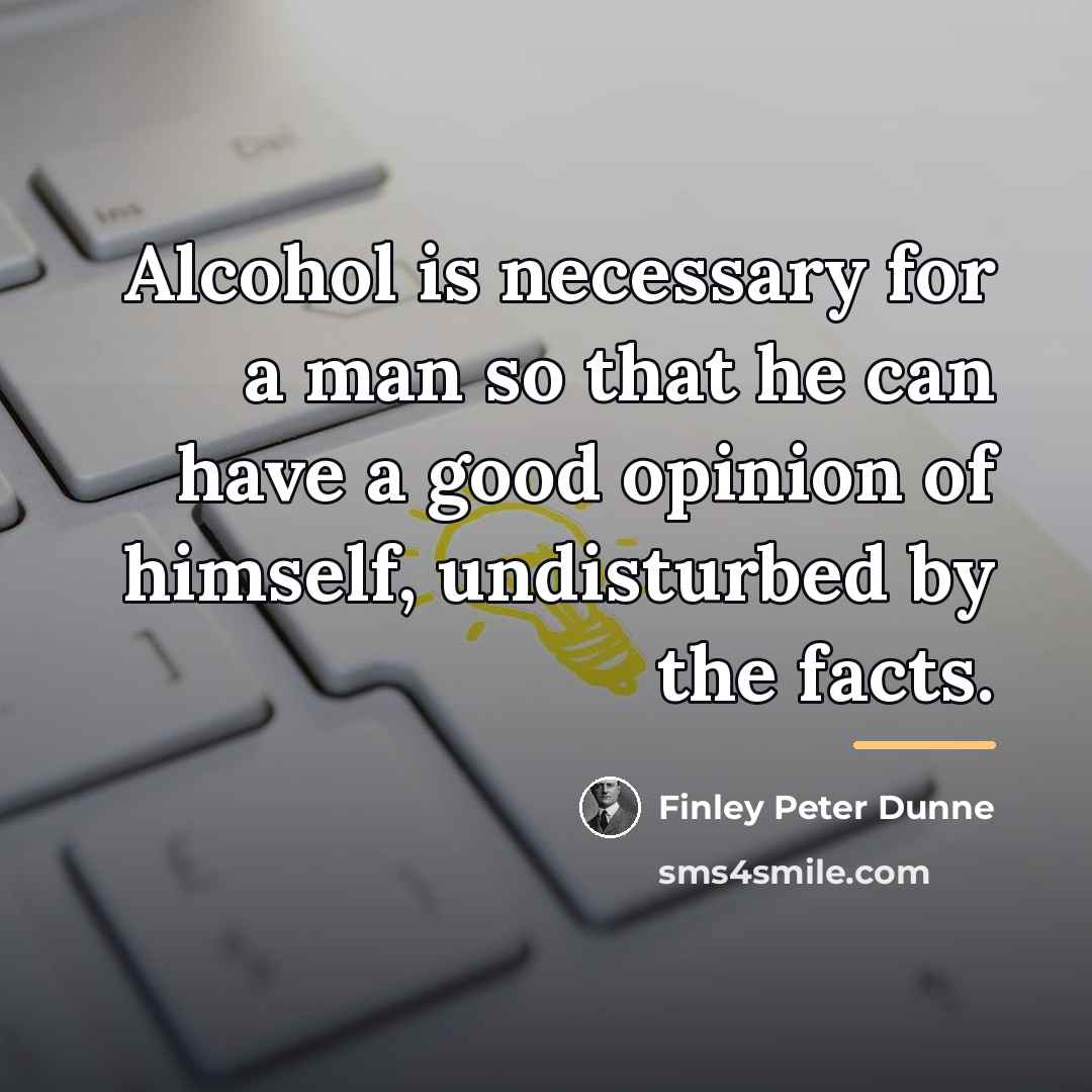 “Alcohol is necessary for a man so that he can…” quote by Finley Peter Dunne