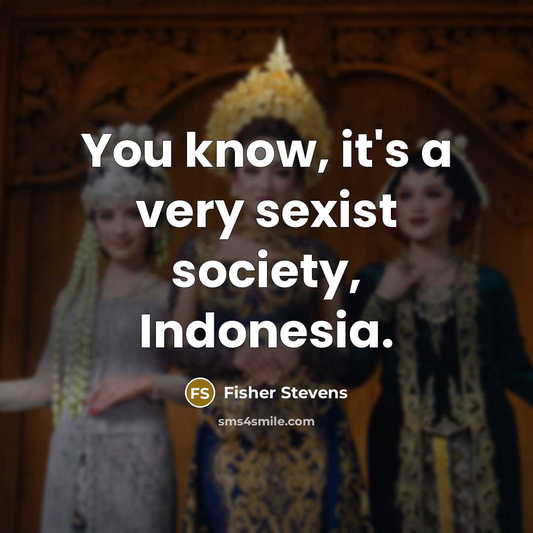 “You know, it's a very sexist society, Indonesia.” quote by Fisher Stevens