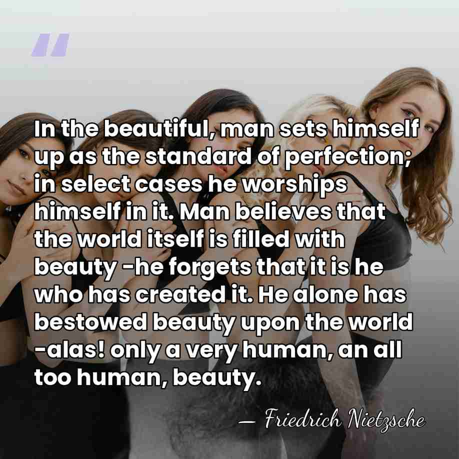 In the beautiful, man sets himself up as the standard of perfection;&hellip; - Friedrich Nietzsche