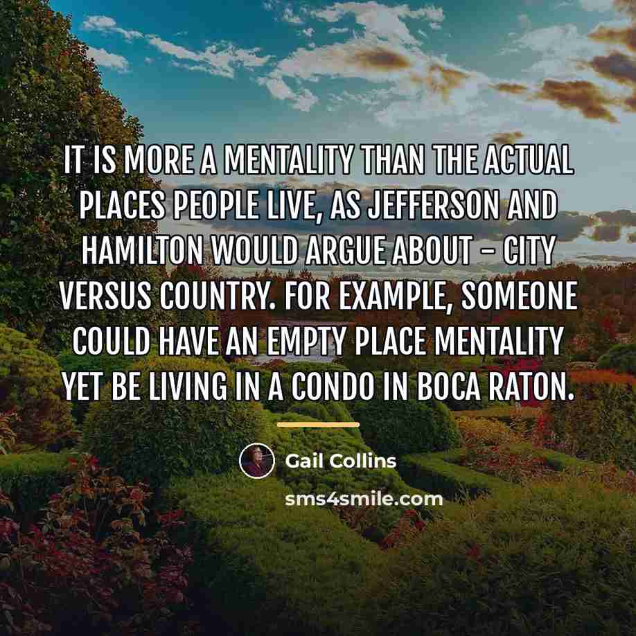 “It is more a mentality than the actual places people…” quote by Gail Collins