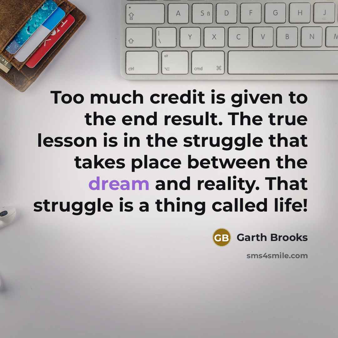 “Too much credit is given to the end result. The…” quote by Garth Brooks