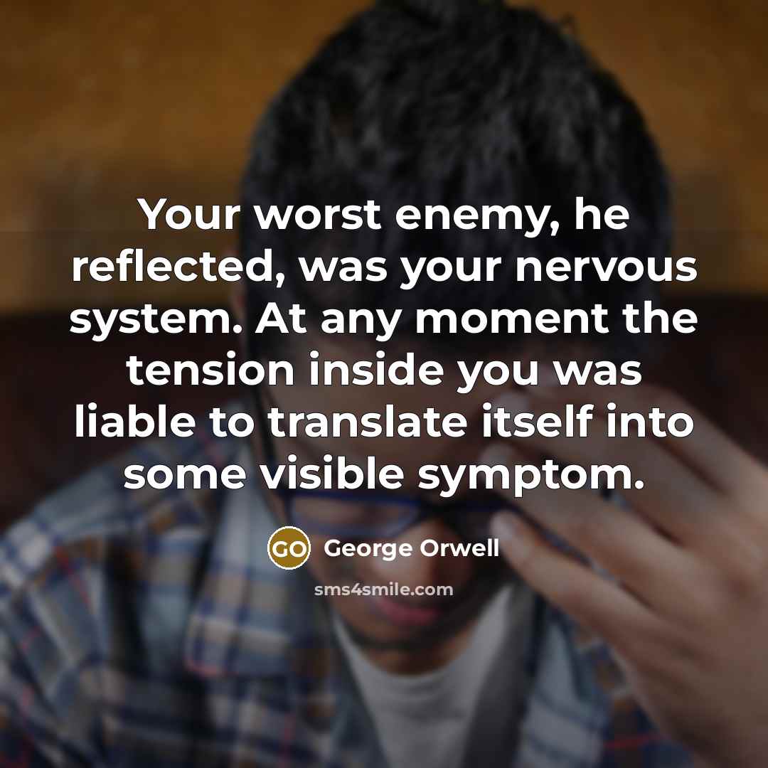 “Your worst enemy, he reflected, was your nervous system. At…” quote by George Orwell