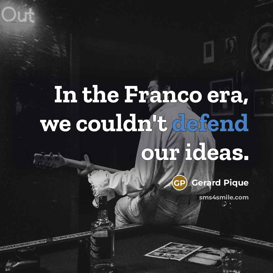 “In the Franco era, we couldn't defend our ideas.…” quote by Gerard Pique