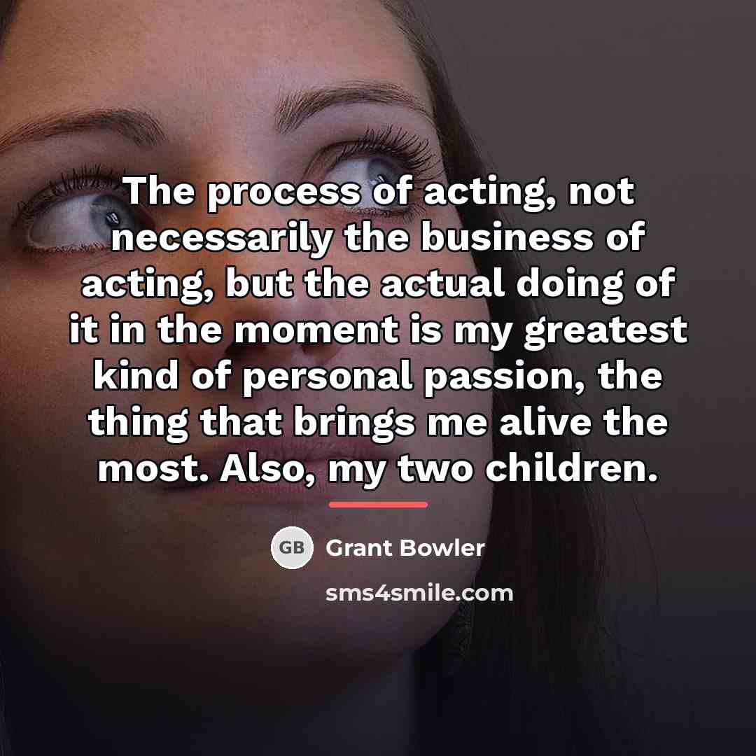 “The process of acting, not necessarily the business of acting,…” quote by Grant Bowler