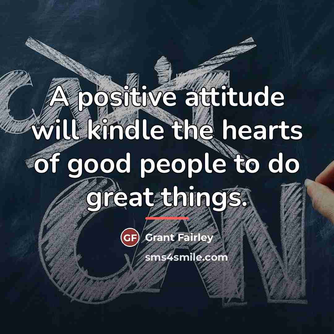 “A positive attitude will kindle the hearts of good people…” quote by Grant Fairley