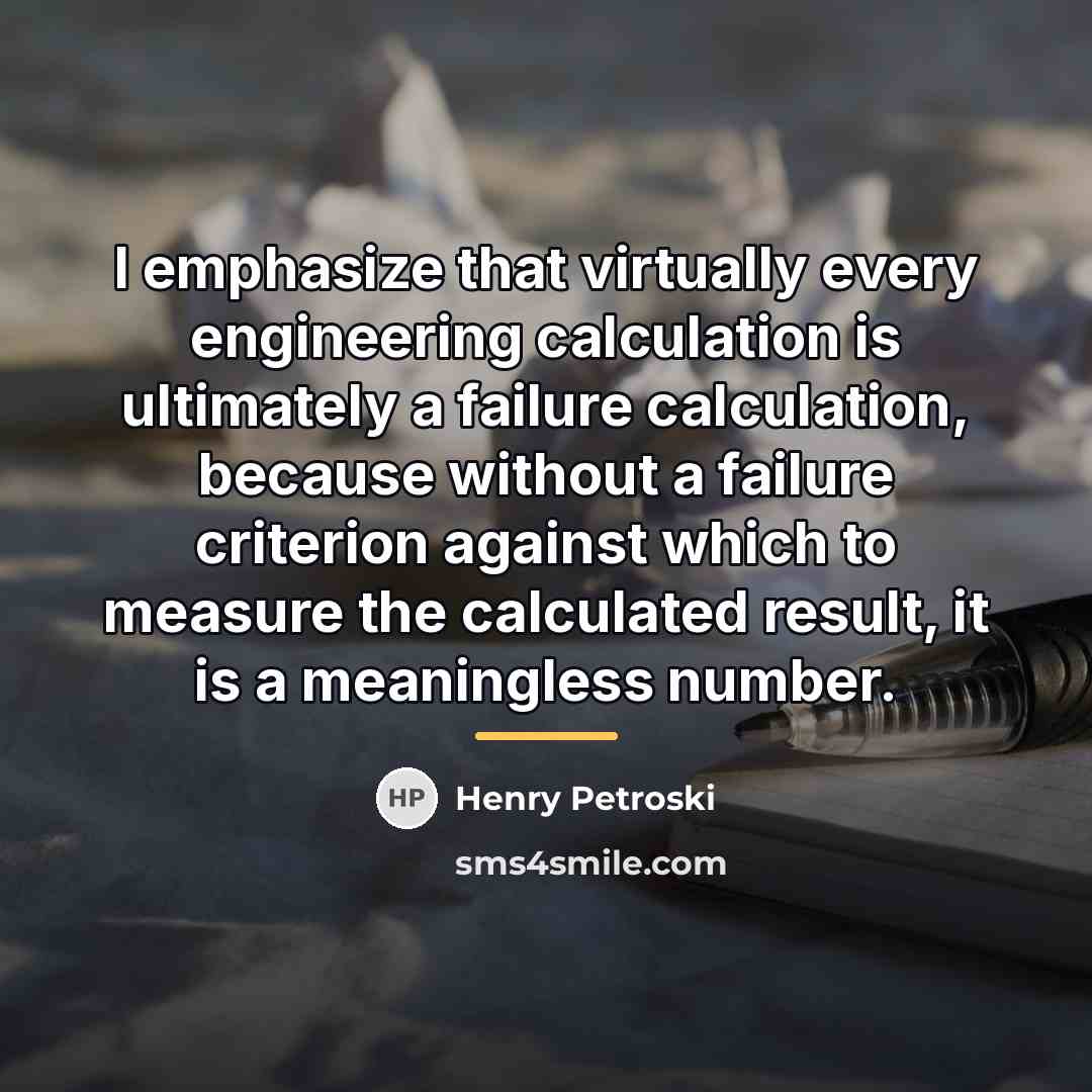 “I emphasize that virtually every engineering calculation is ultimately a…” quote by Henry Petroski