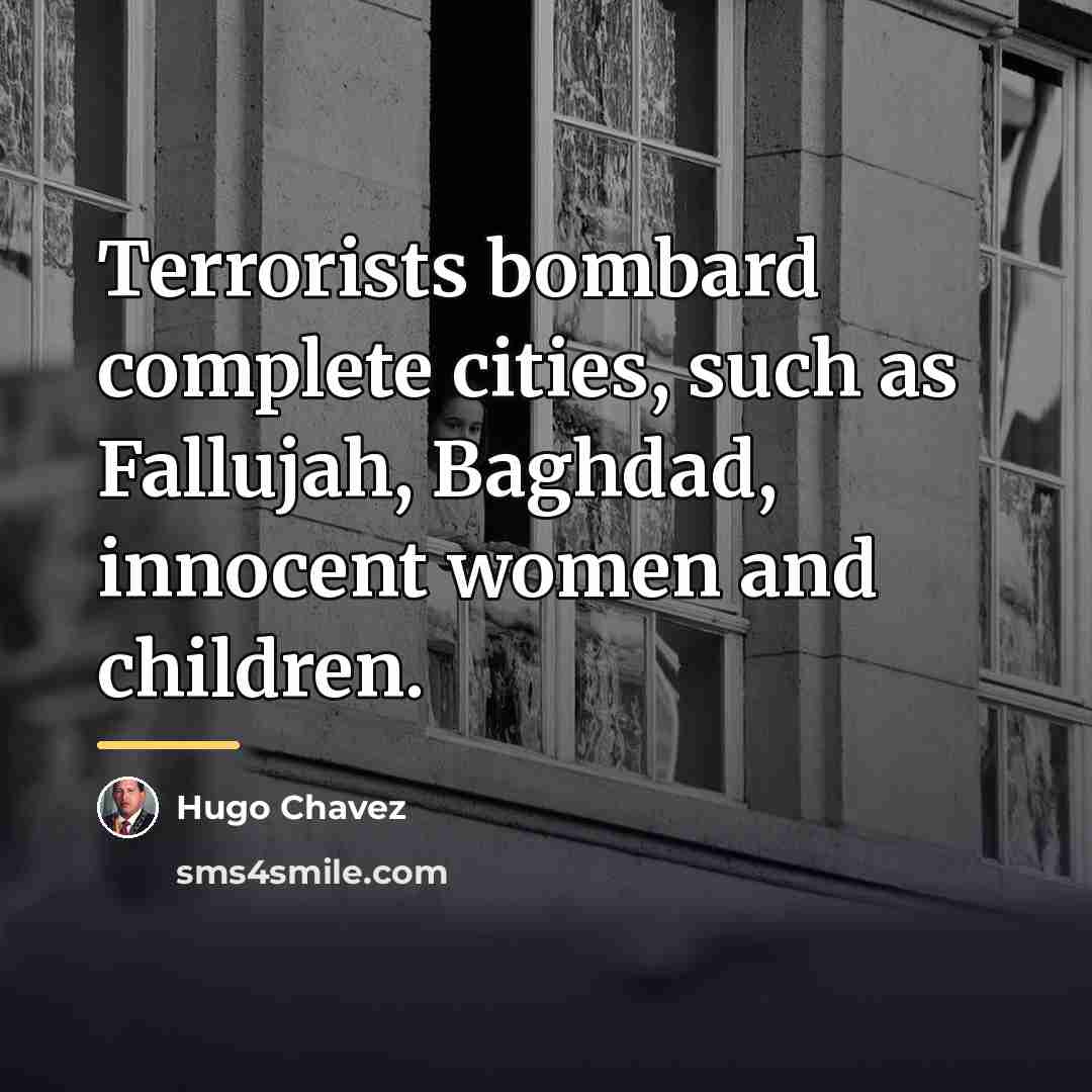 “Terrorists bombard complete cities, such as Fallujah, Baghdad, innocent women…” quote by Hugo Chavez