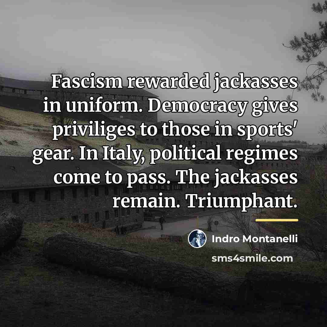 “Fascism rewarded jackasses in uniform. Democracy gives priviliges to those…” quote by Indro Montanelli