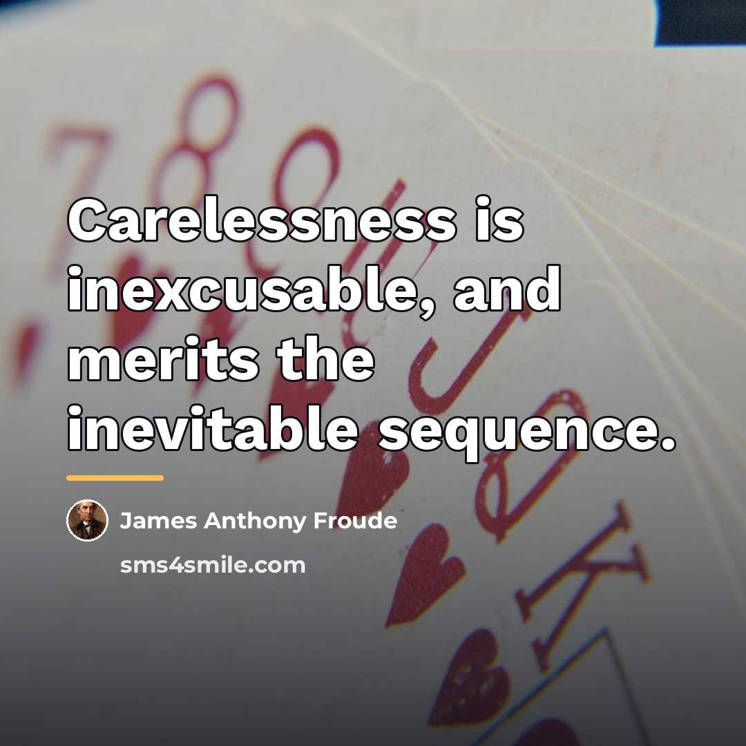“Carelessness is inexcusable, and merits the inevitable sequence.…” quote by James Anthony Froude