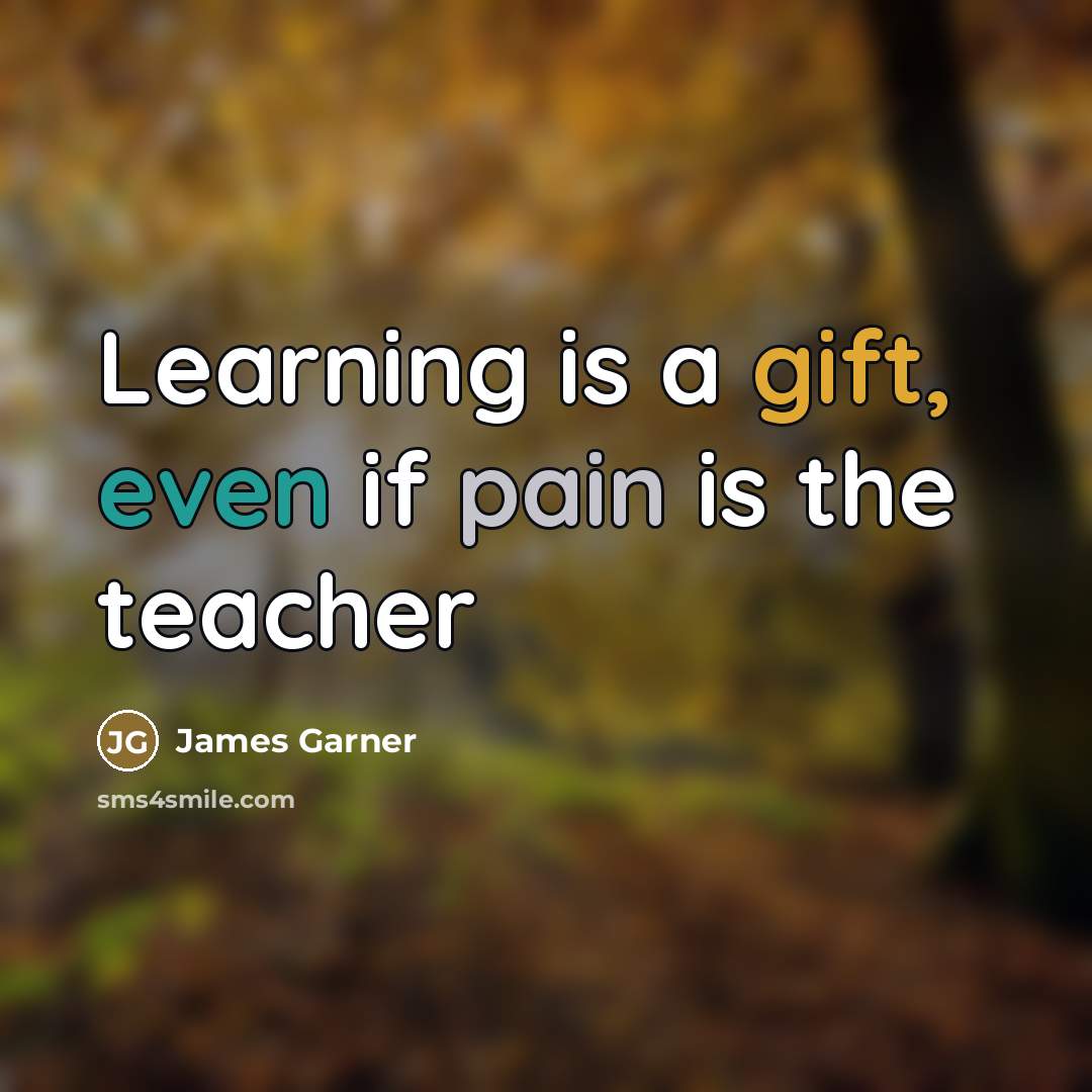 “Learning is a gift, even if pain is the teacher…” quote by James Garner