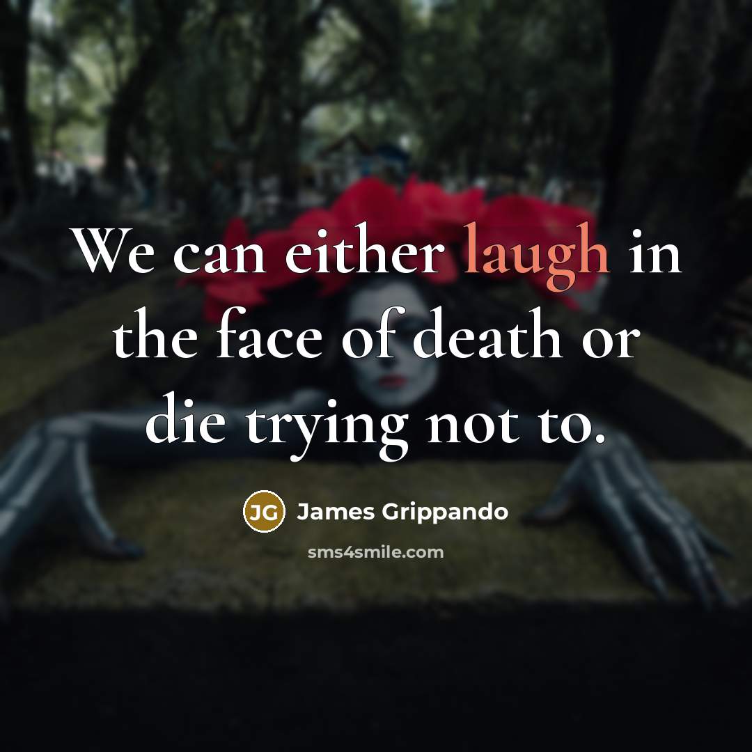 “We can either laugh in the face of death or…” quote by James Grippando