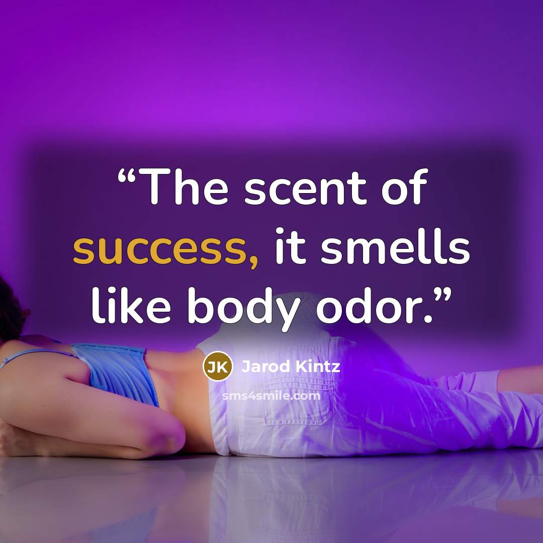 “The scent of success, it smells like body odor.” quote by Jarod Kintz