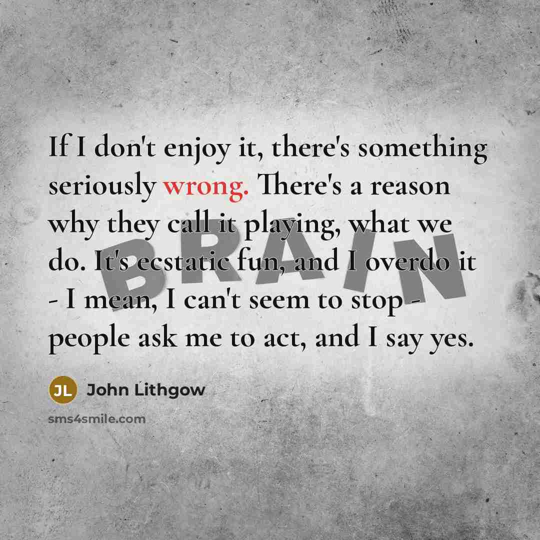 “If I don't enjoy it, there's something seriously wrong. There's…” quote by John Lithgow