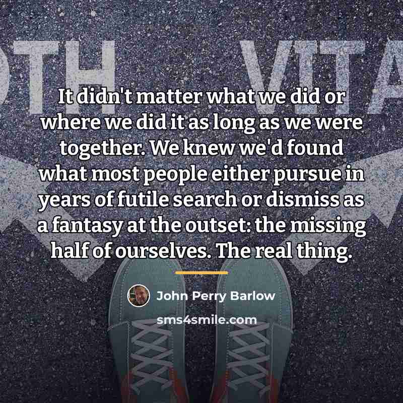 “It didn't matter what we did or where we did…” quote by John Perry Barlow