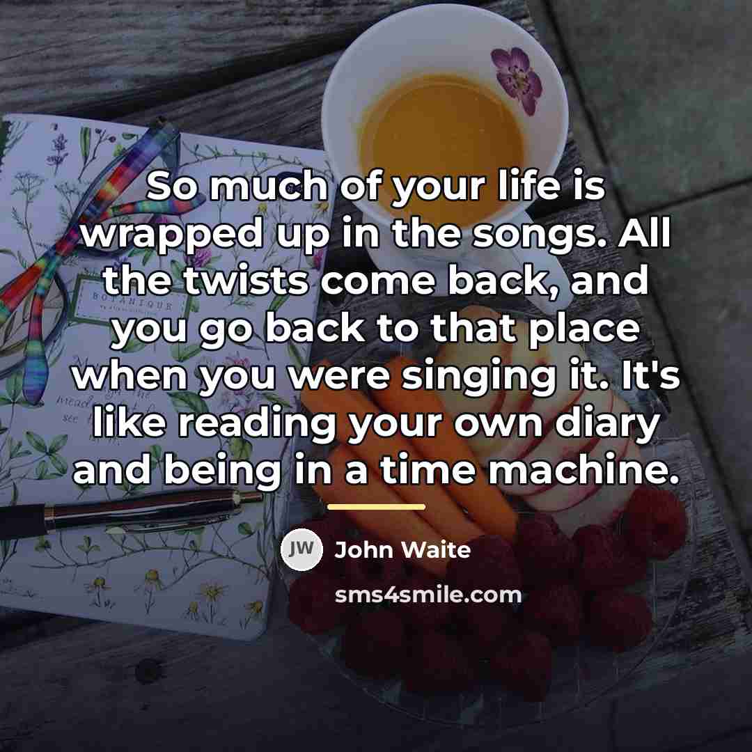 “So much of your life is wrapped up in the…” quote by John Waite