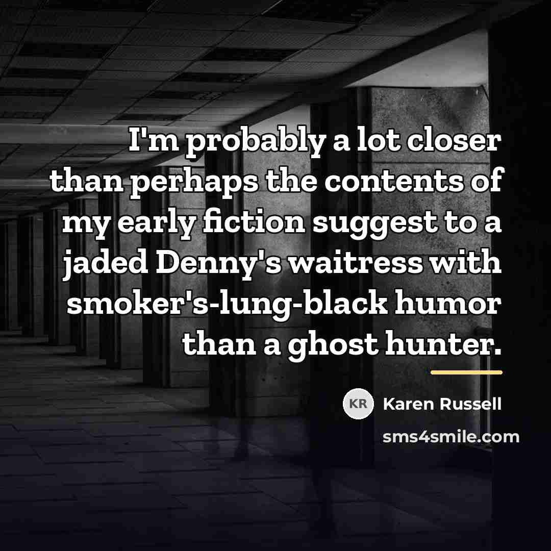 “I'm probably a lot closer than perhaps the contents of…” quote by Karen Russell