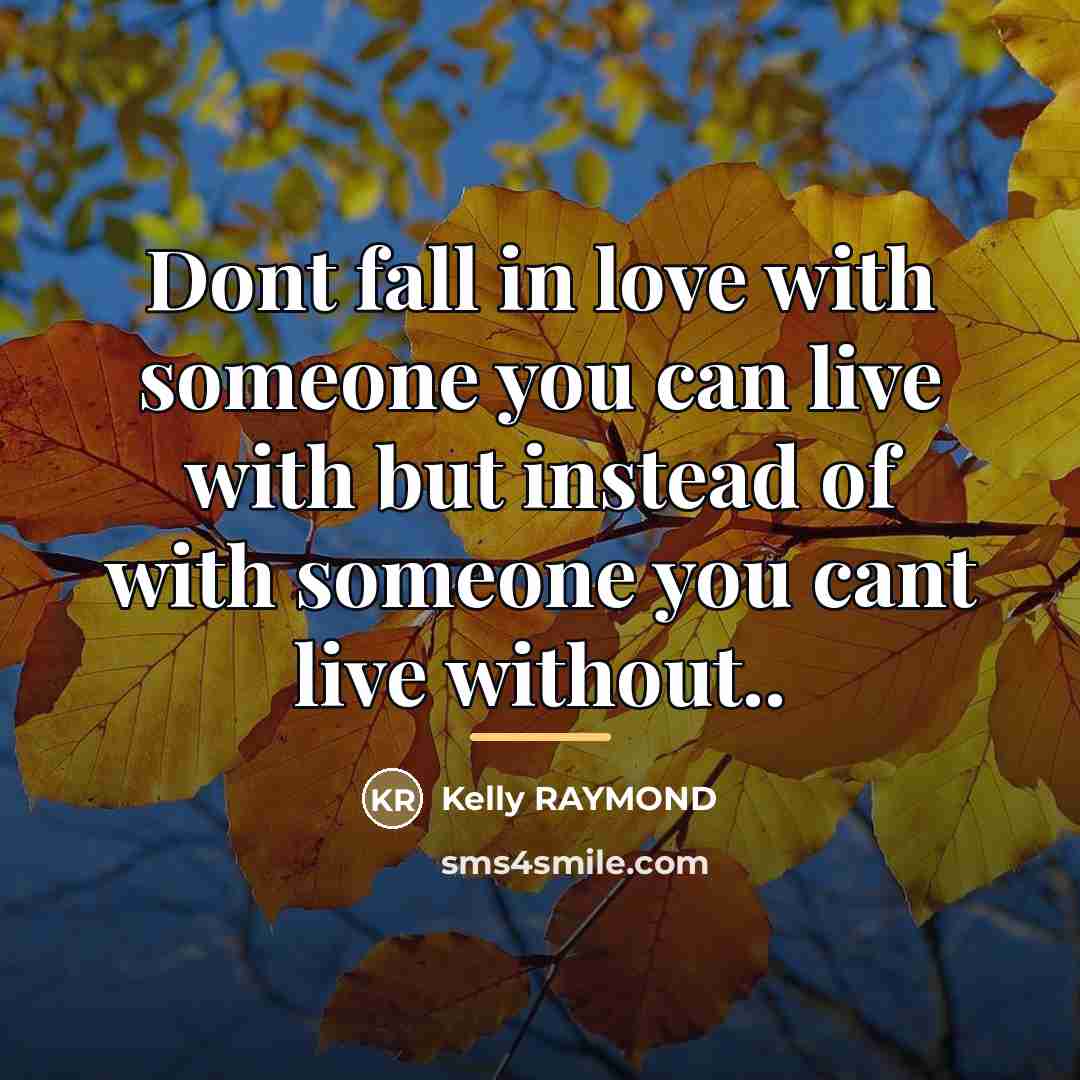 “Dont fall in love with someone you can live with…” quote by Kelly RAYMOND