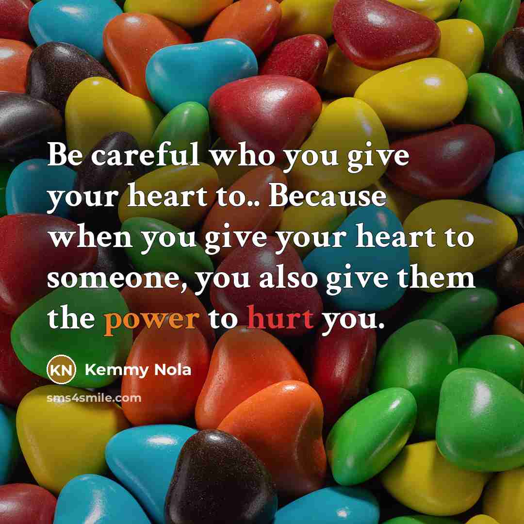 “Be careful who you give your heart to.. Because when you give your heart to someone, you also give them the power to hurt you.” quote by Kemmy Nola