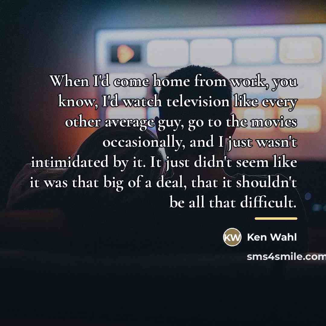 “When I'd come home from work, you know, I'd watch…” quote by Ken Wahl
