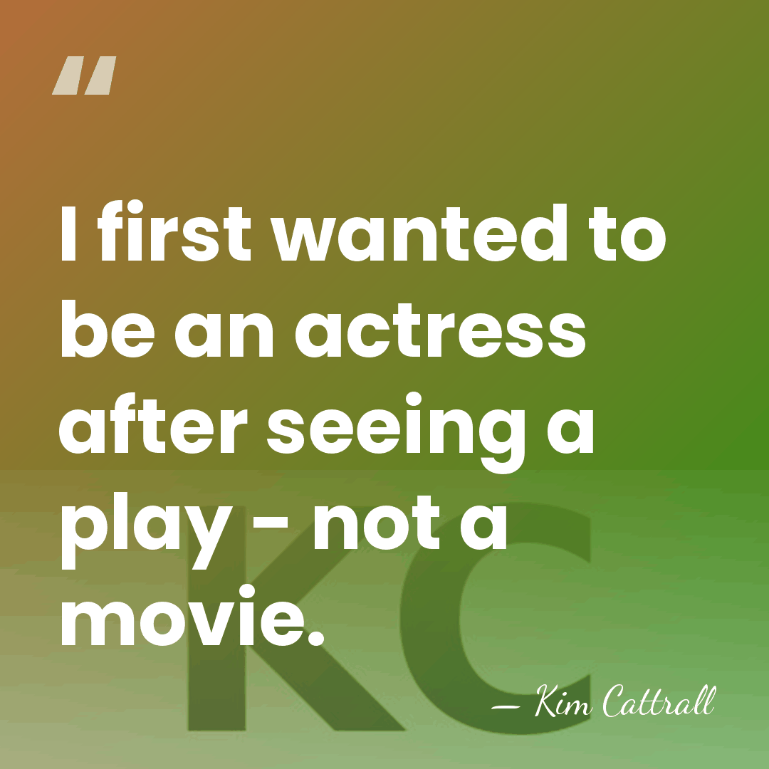 I first wanted to be an actress after seeing a play -&hellip; - Kim Cattrall
