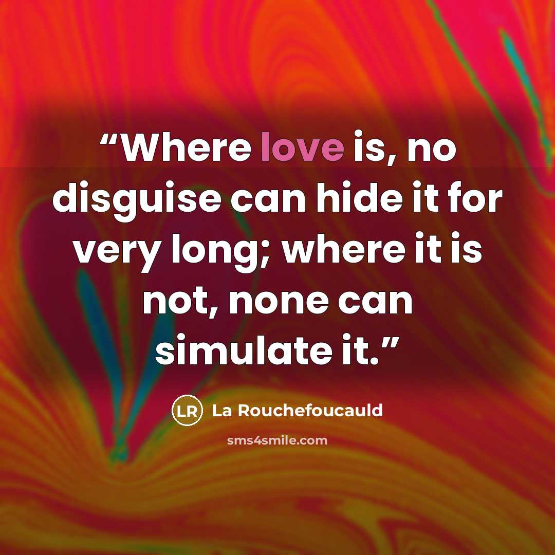 “Where love is, no disguise can hide it for very long; where it is not, none can simulate it.” quote by La Rouchefoucauld