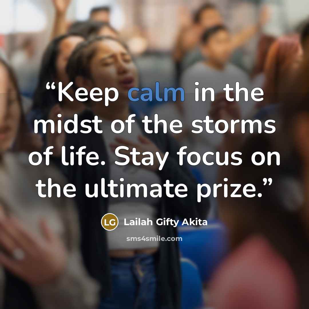 “Keep calm in the midst of the storms of life. Stay focus on the ultimate prize.” quote by Lailah Gifty Akita