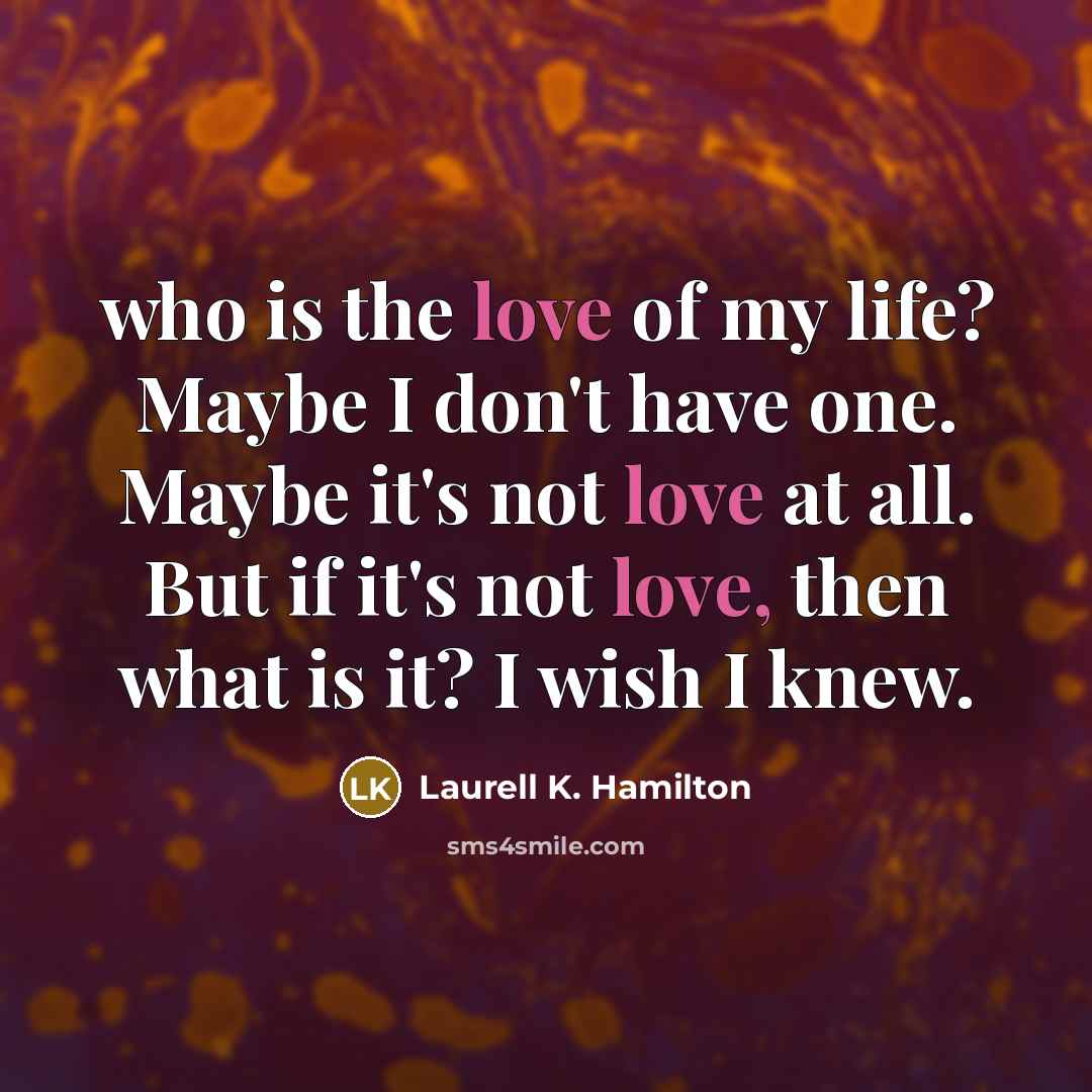 “who is the love of my life? Maybe I don't…” quote by Laurell K. Hamilton