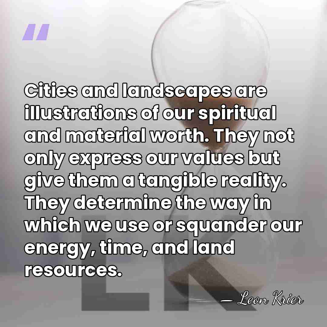 Cities and landscapes are illustrations of our spiritual and material worth. They&hellip; - Leon Krier