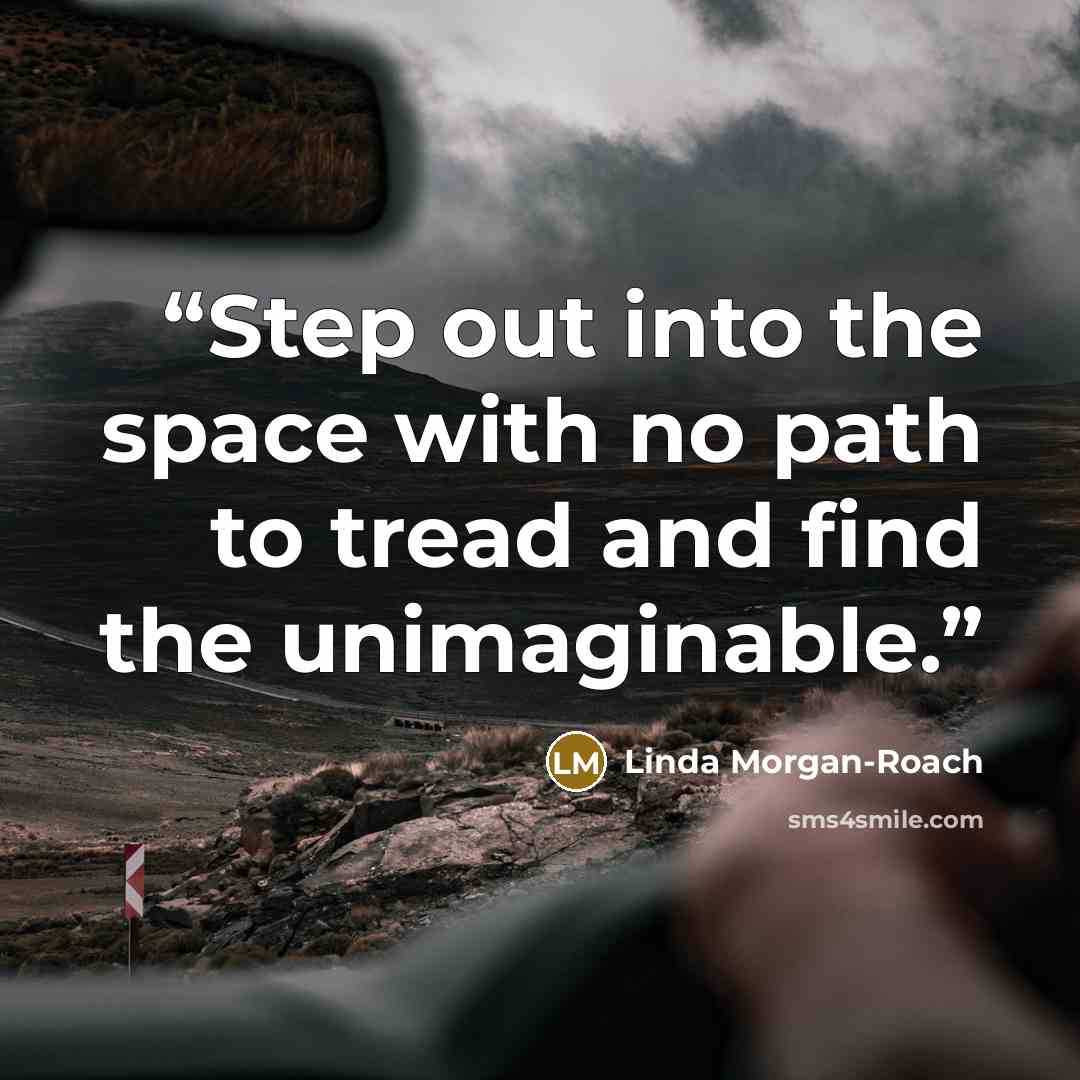 “Step out into the space with no path to tread and find the unimaginable.” quote by Linda Morgan-Roach