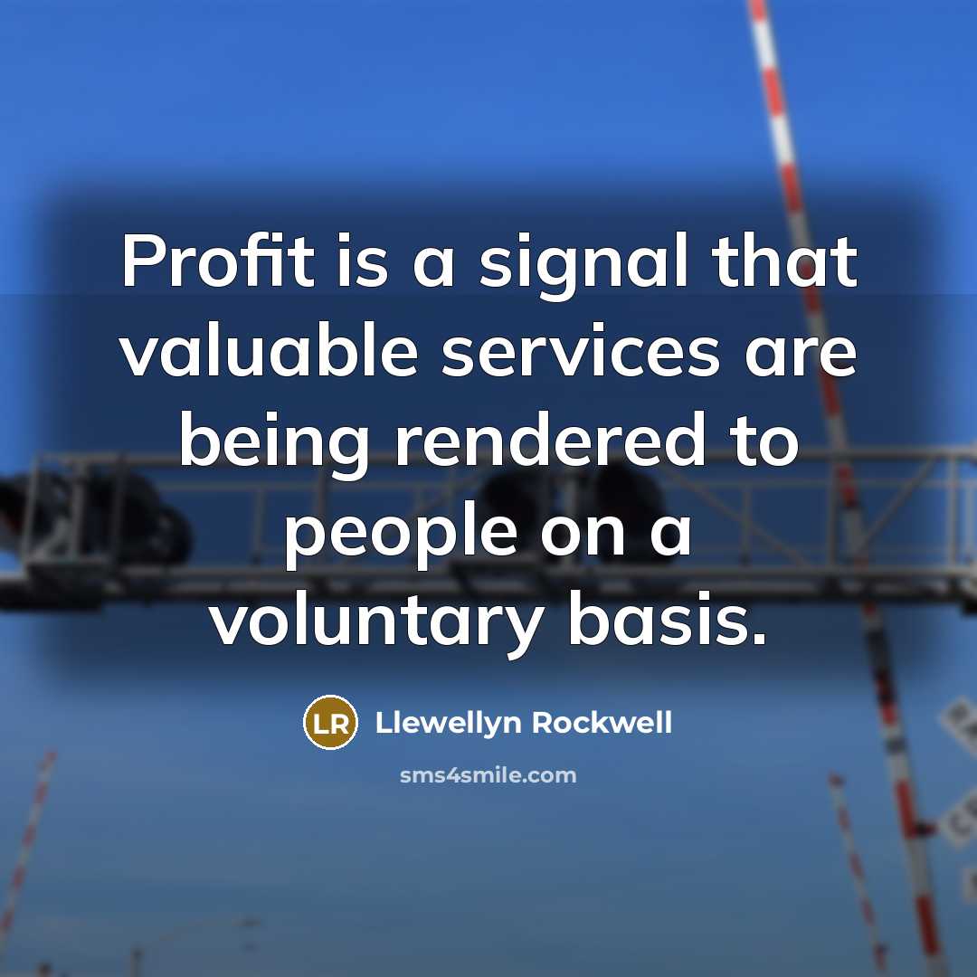 “Profit is a signal that valuable services are being rendered…” quote by Llewellyn Rockwell