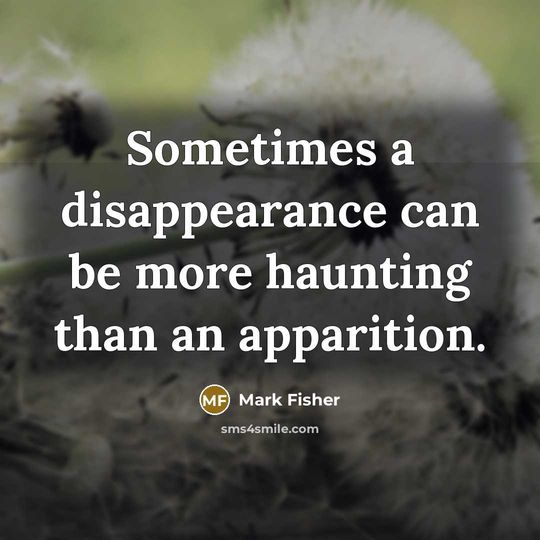 “Sometimes a disappearance can be more haunting than an apparition.…” quote by Mark Fisher