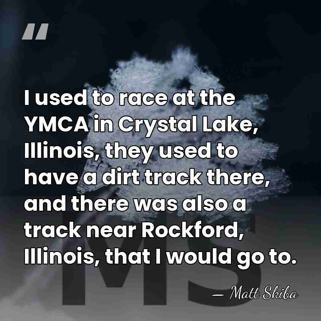 I used to race at the YMCA in Crystal Lake, Illinois, they&hellip; - Matt Skiba
