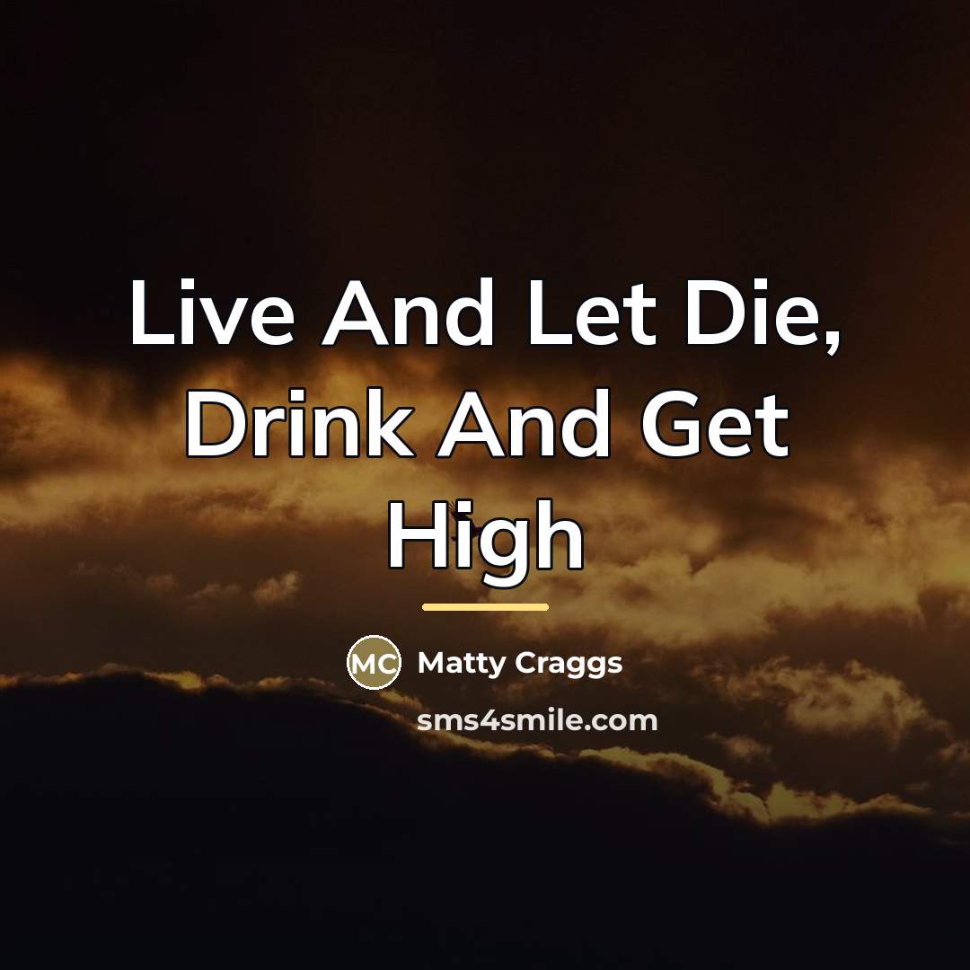 “Live And Let Die, Drink And Get High…” quote by Matty Craggs