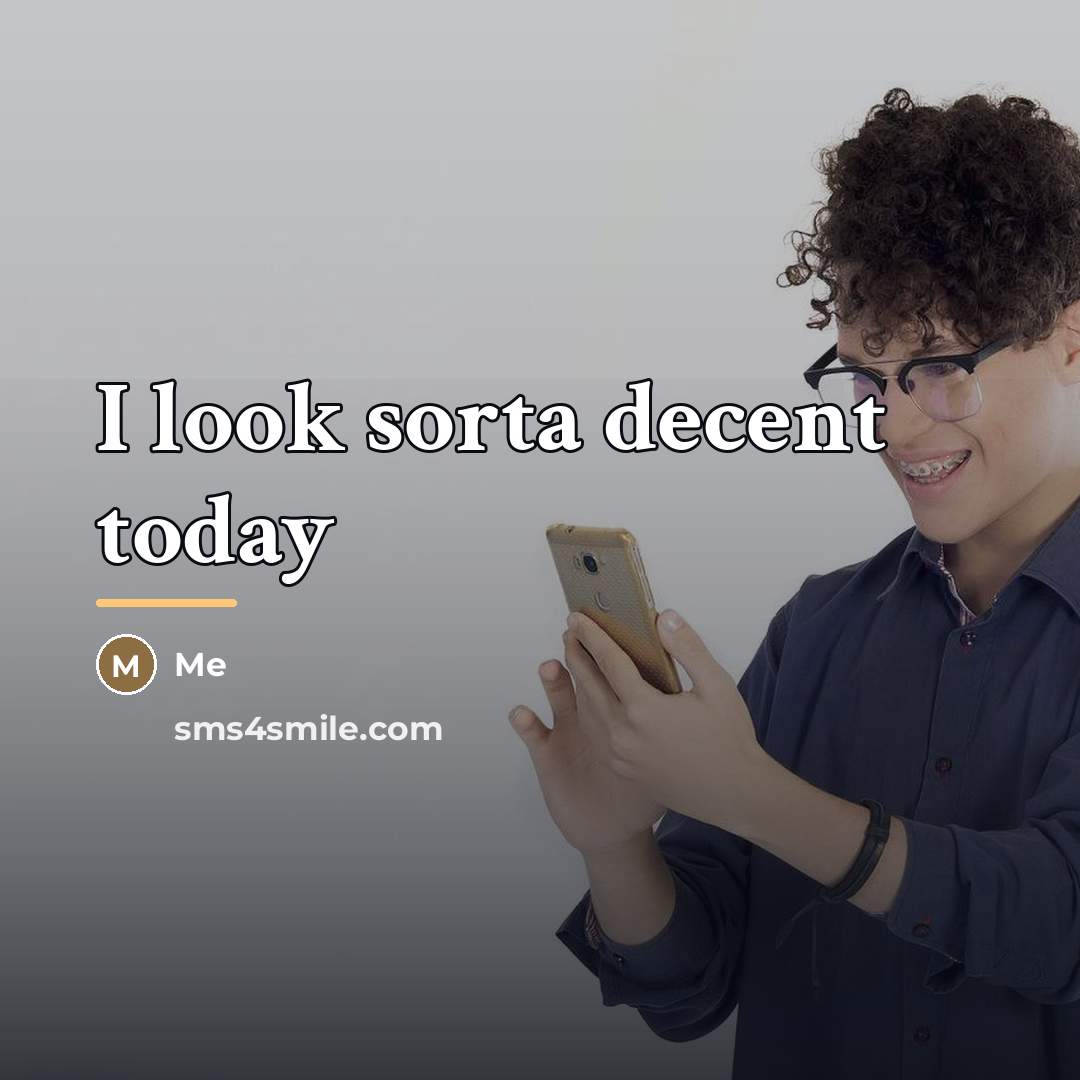 “I look sorta decent today…” quote by Me