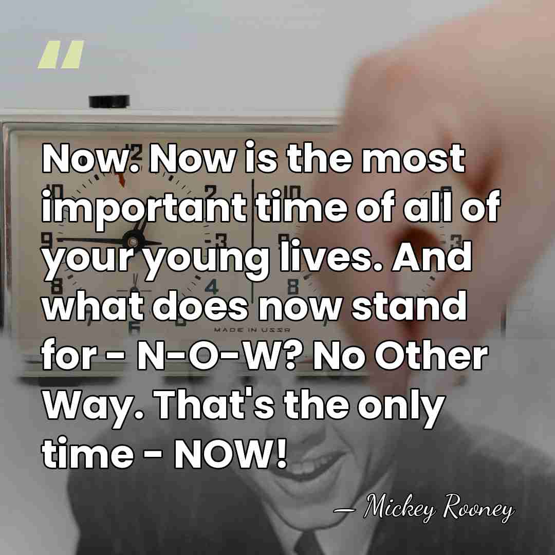 Now. Now is the most important time of all of your young&hellip; - Mickey Rooney