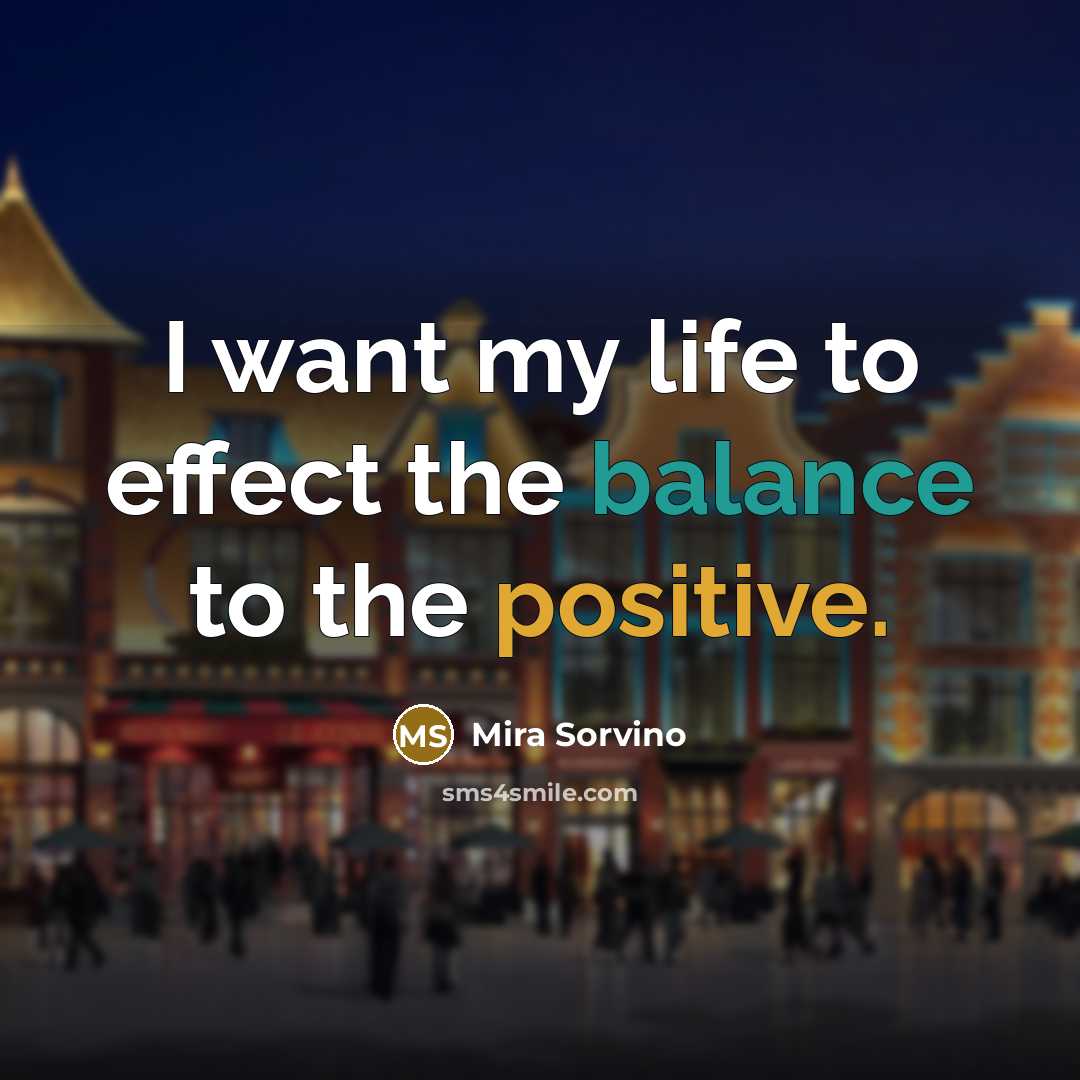 “I want my life to effect the balance to the…” quote by Mira Sorvino