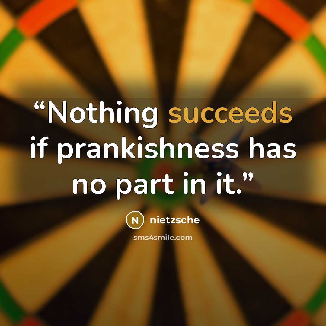 “Nothing succeeds if prankishness has no part in it.” quote by Nietzsche