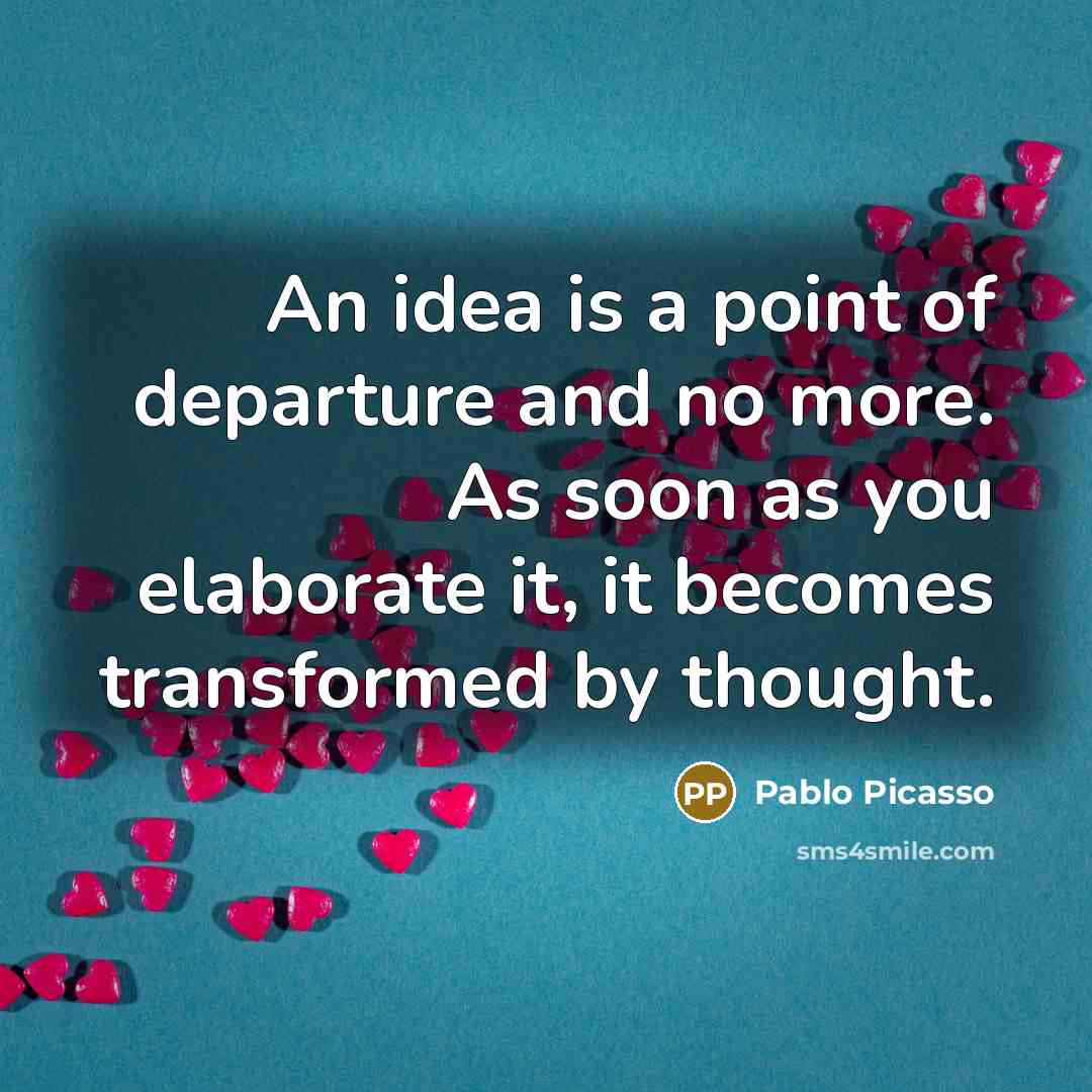 “An idea is a point of departure and no more.…” quote by Pablo Picasso
