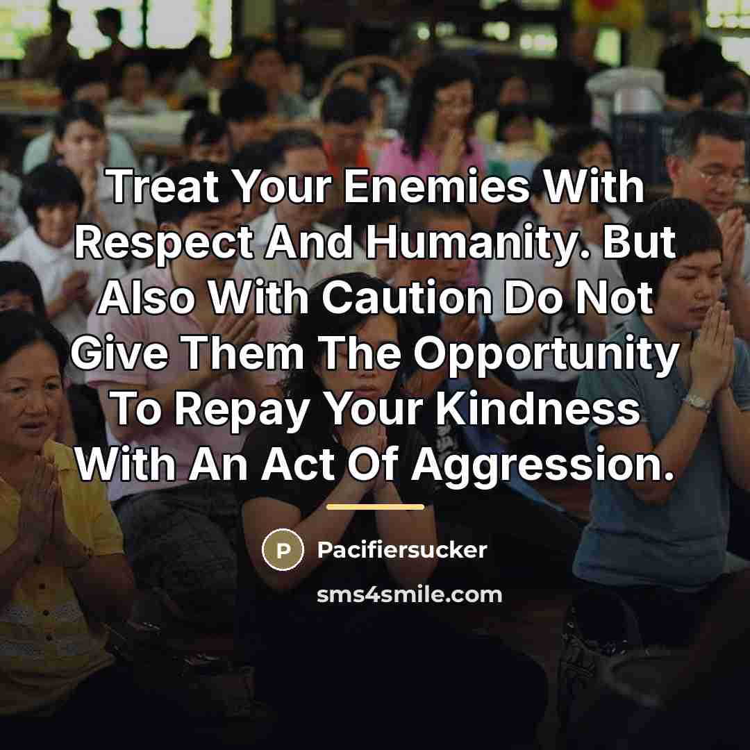 “Treat Your Enemies With Respect And Humanity. But Also With…” quote by Pacifiersucker
