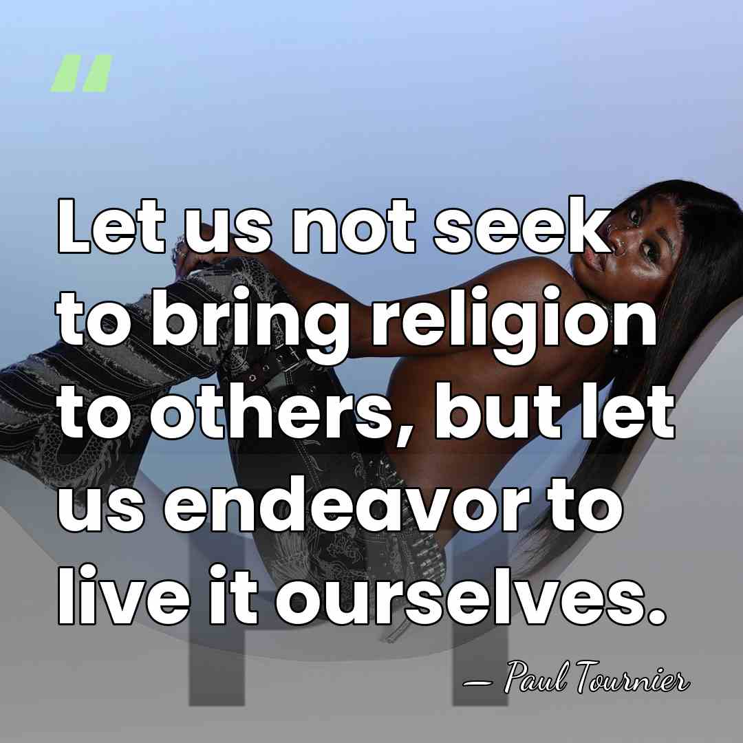 Let us not seek to bring religion to others, but let us&hellip; - Paul Tournier
