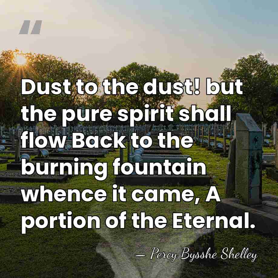 Dust to the dust! but the pure spirit shall flow Back to&hellip; - Percy Bysshe Shelley