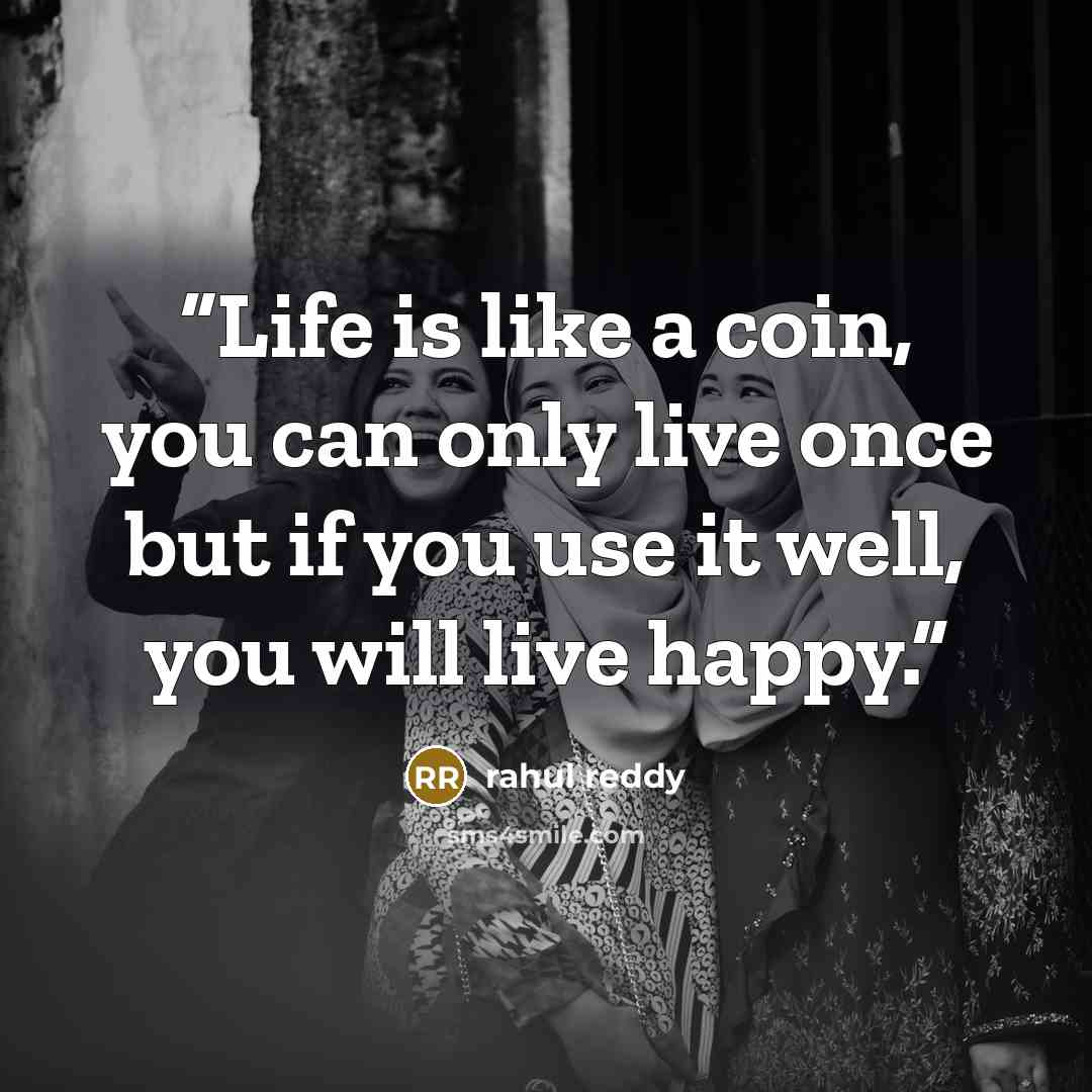 “Life is like a coin, you can only live once but if you use it well, you will live happy.” quote by rahul reddy