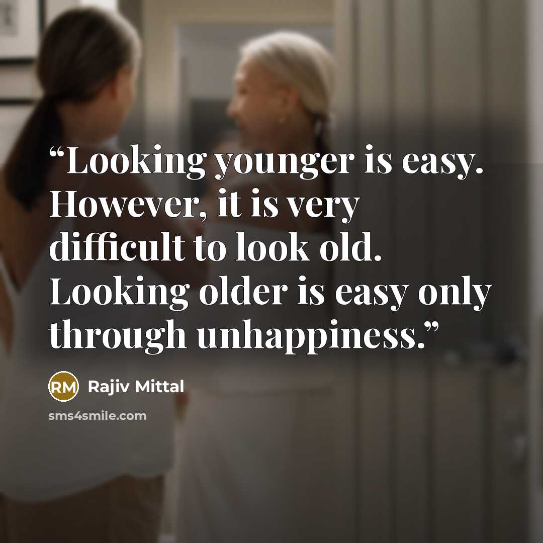 “Looking younger is easy. However, it is very difficult to look old. Looking older is easy only through unhappiness.” quote by Rajiv Mittal