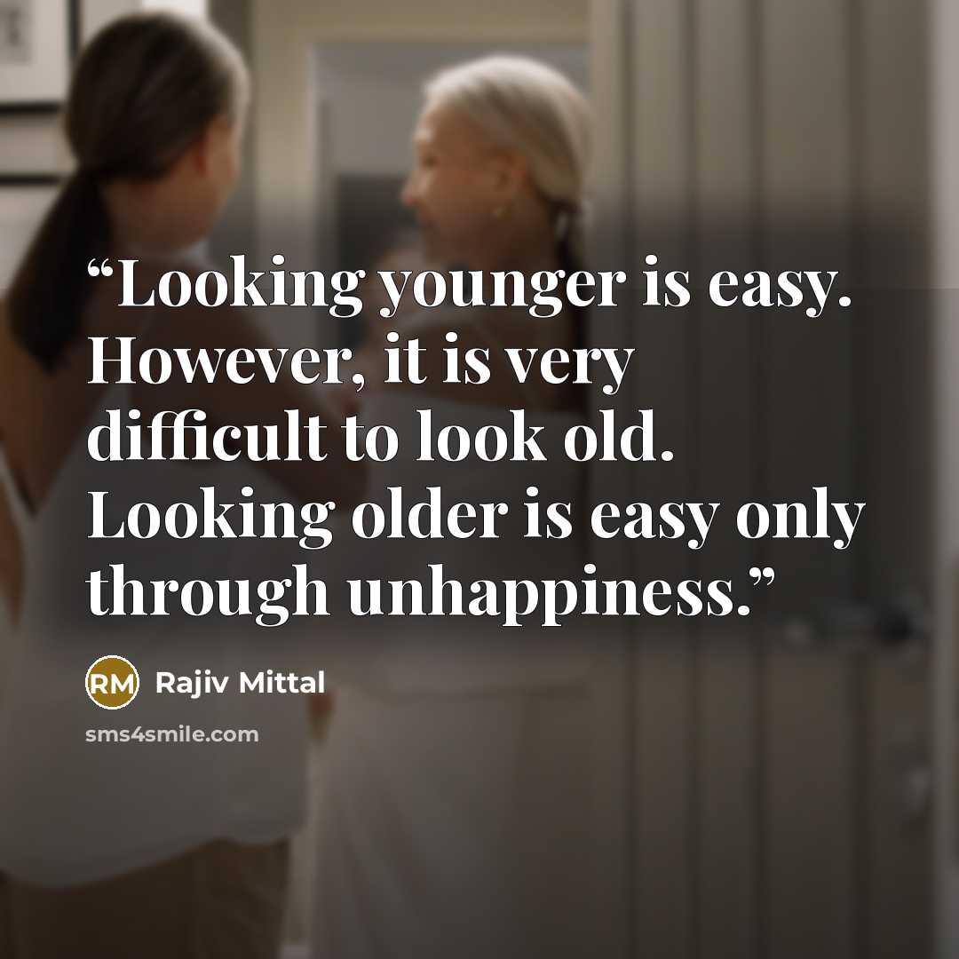“Looking younger is easy. However, it is very difficult to look old. Looking older is easy only through unhappiness.” quote by Rajiv Mittal