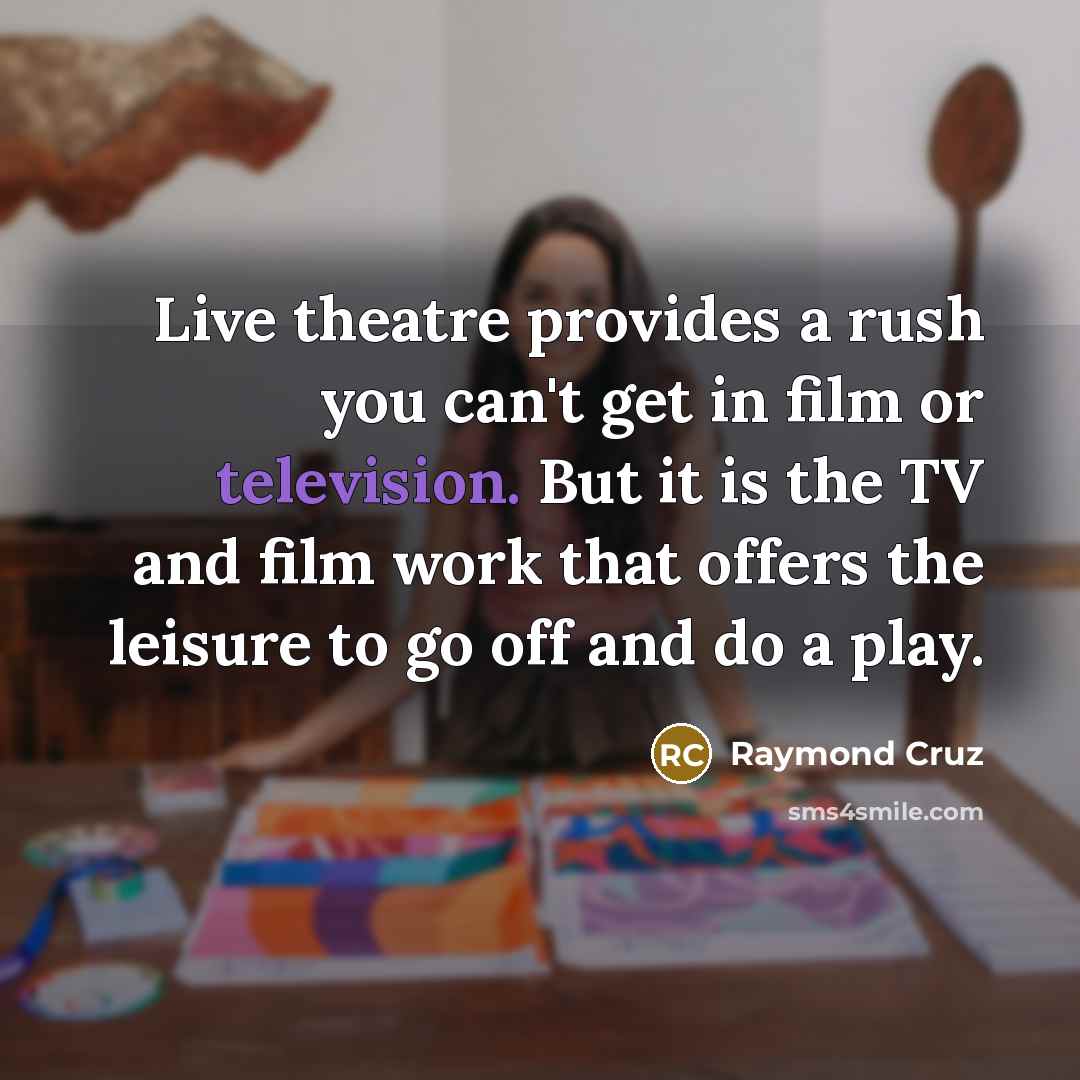 “Live theatre provides a rush you can't get in film…” quote by Raymond Cruz