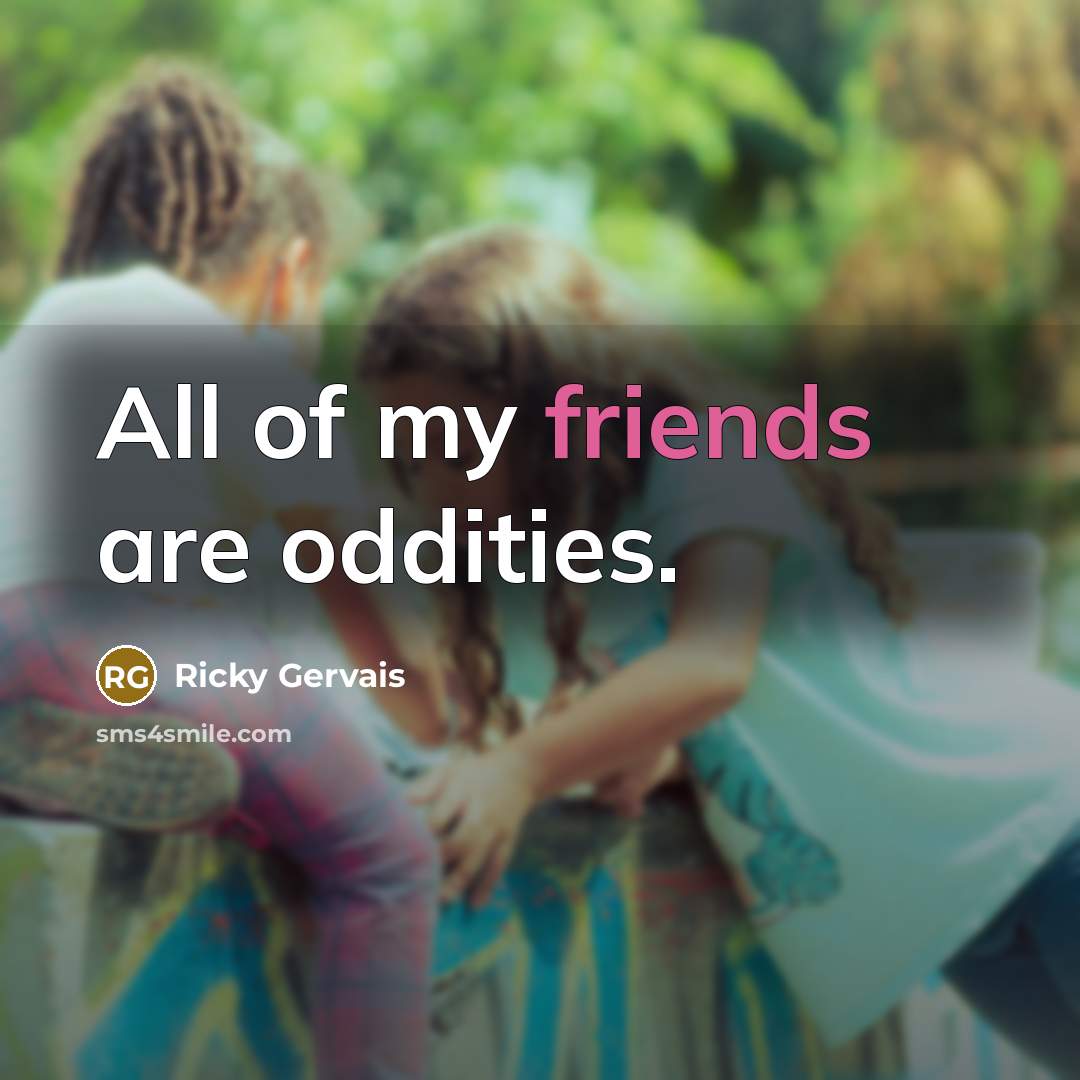 “All of my friends are oddities.…” quote by Ricky Gervais