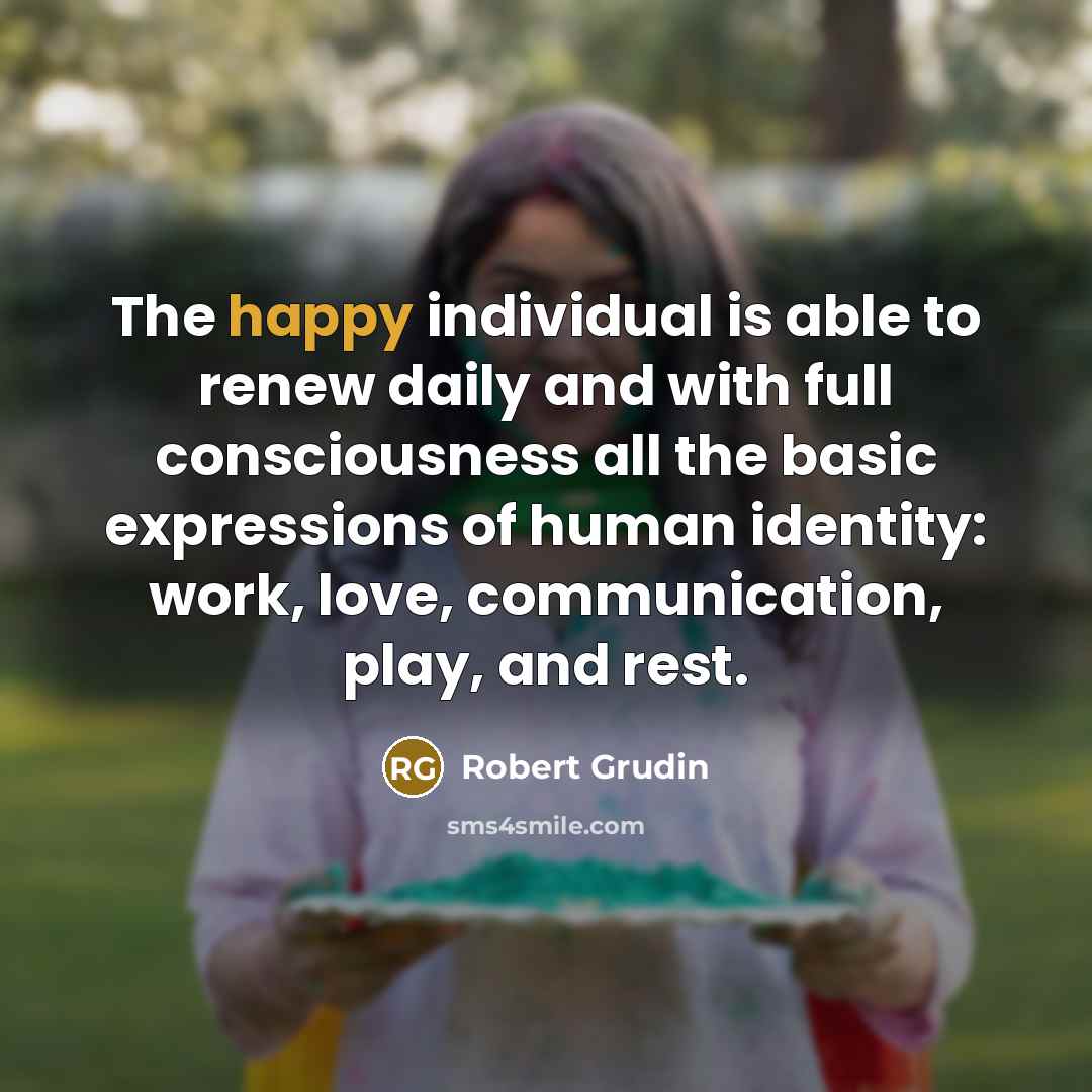 “The happy individual is able to renew daily and with…” quote by Robert Grudin