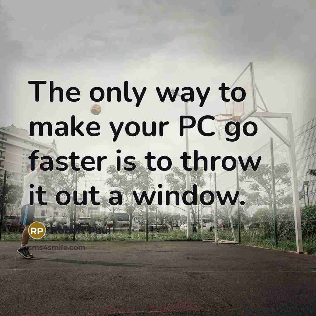 “The only way to make your PC go faster is…” quote by Robert Paul