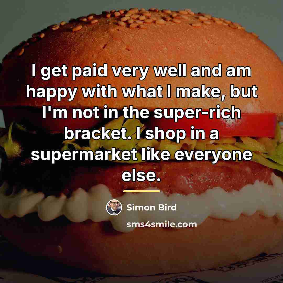 “I get paid very well and am happy with what…” quote by Simon Bird